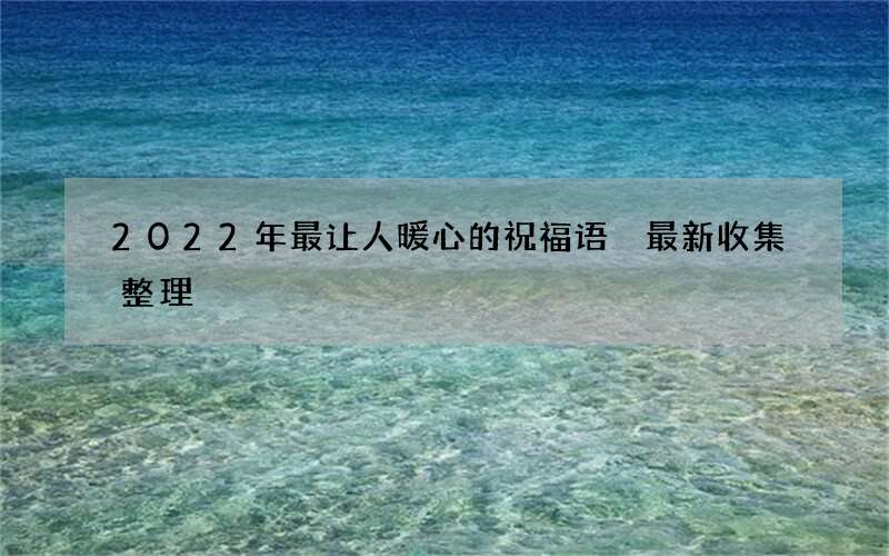 2022年最让人暖心的祝福语 最新收集整理
